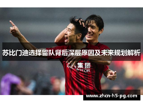 苏比门迪选择留队背后深层原因及未来规划解析 苏比门迪选择留队背后深层原因及未来规划解析