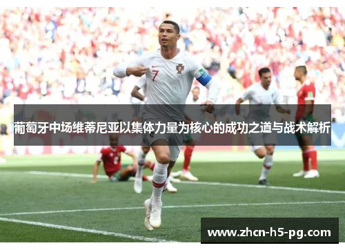 葡萄牙中场维蒂尼亚以集体力量为核心的成功之道与战术解析