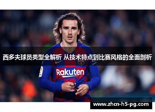 西多夫球员类型全解析 从技术特点到比赛风格的全面剖析 西多夫球员类型全解析 从技术特点到比赛风格的全面剖析
