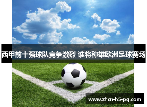 西甲前十强球队竞争激烈 谁将称雄欧洲足球赛场 西甲前十强球队竞争激烈 谁将称雄欧洲足球赛场