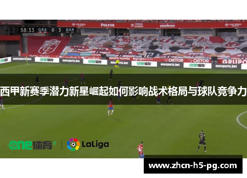西甲新赛季潜力新星崛起如何影响战术格局与球队竞争力 西甲新赛季潜力新星崛起如何影响战术格局与球队竞争力