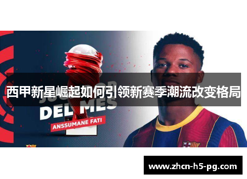 西甲新星崛起如何引领新赛季潮流改变格局