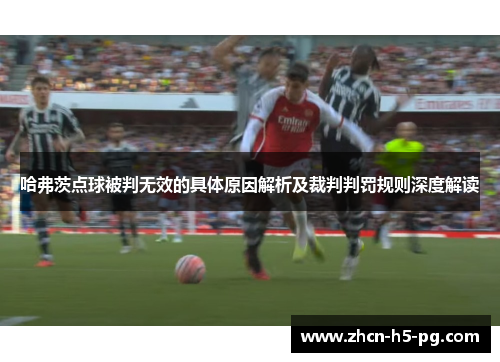 哈弗茨点球被判无效的具体原因解析及裁判判罚规则深度解读