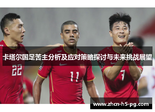卡塔尔国足苦主分析及应对策略探讨与未来挑战展望