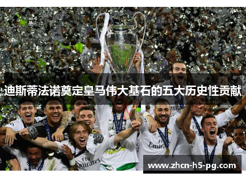 迪斯蒂法诺奠定皇马伟大基石的五大历史性贡献 迪斯蒂法诺奠定皇马伟大基石的五大历史性贡献