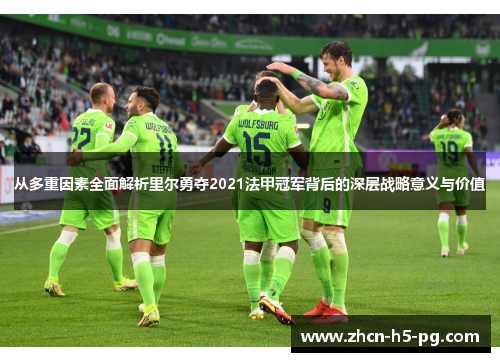 从多重因素全面解析里尔勇夺2021法甲冠军背后的深层战略意义与价值