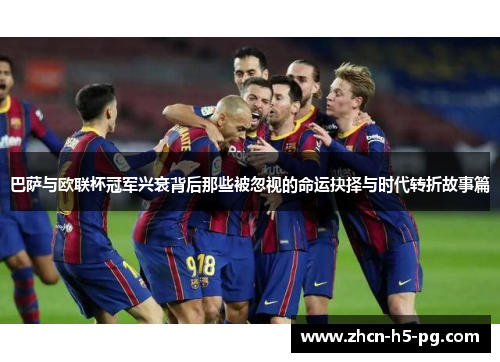 巴萨与欧联杯冠军兴衰背后那些被忽视的命运抉择与时代转折故事篇