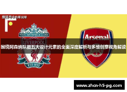 围绕阿森纳队徽五大设计元素的全面深度解析与多维创意视角解读