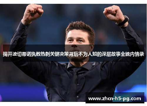 揭开波切蒂诺执教热刺关键决策背后不为人知的深层故事全貌内情录