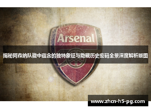 揭秘阿森纳队徽中蕴含的独特象征与隐藏历史密码全景深度解析版图
