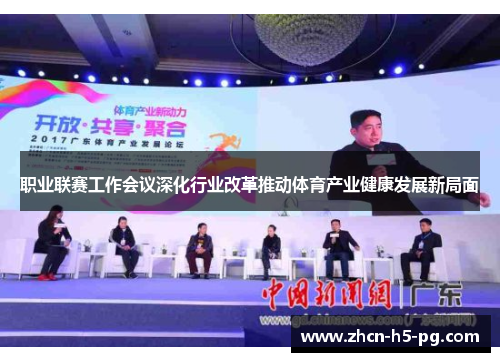 职业联赛工作会议深化行业改革推动体育产业健康发展新局面