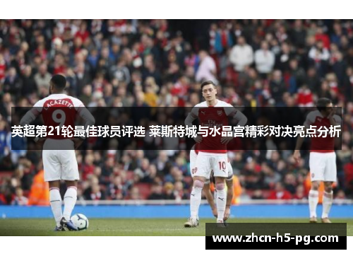 英超第21轮最佳球员评选 莱斯特城与水晶宫精彩对决亮点分析