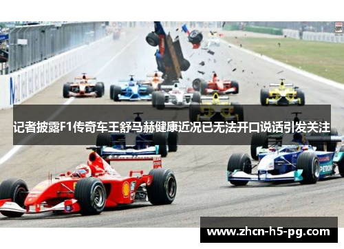 记者披露F1传奇车王舒马赫健康近况已无法开口说话引发关注