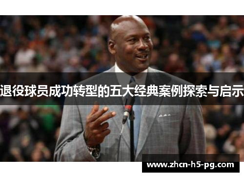 退役球员成功转型的五大经典案例探索与启示