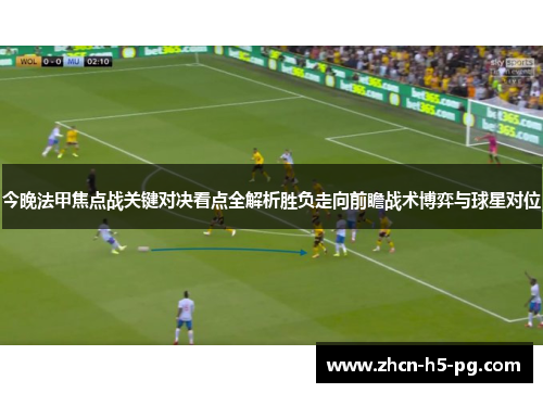 今晚法甲焦点战关键对决看点全解析胜负走向前瞻战术博弈与球星对位