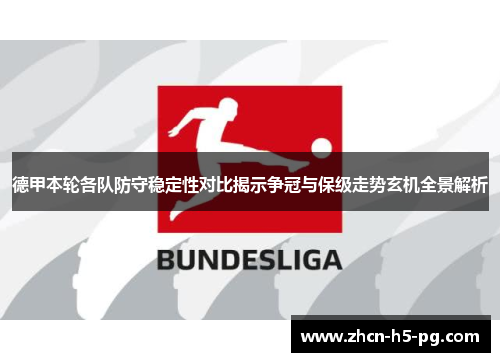 德甲本轮各队防守稳定性对比揭示争冠与保级走势玄机全景解析 德甲本轮各队防守稳定性对比揭示争冠与保级走势玄机全景解析