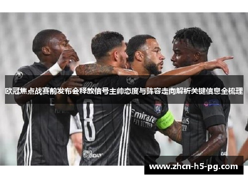 欧冠焦点战赛前发布会释放信号主帅态度与阵容走向解析关键信息全梳理 欧冠焦点战赛前发布会释放信号主帅态度与阵容走向解析关键信息全梳理
