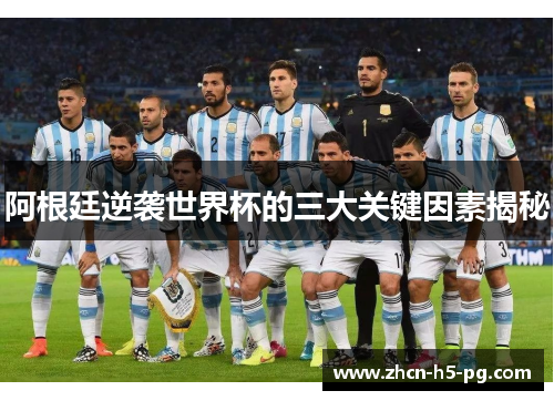 阿根廷逆袭世界杯的三大关键因素揭秘 阿根廷逆袭世界杯的三大关键因素揭秘