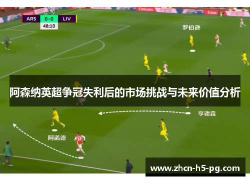阿森纳英超争冠失利后的市场挑战与未来价值分析 阿森纳英超争冠失利后的市场挑战与未来价值分析