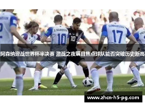 阿森纳迎战世界杯半决赛 激战之夜瞩目焦点球队能否突破历史新高 阿森纳迎战世界杯半决赛 激战之夜瞩目焦点球队能否突破历史新高