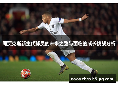 阿贾克斯新生代球员的未来之路与面临的成长挑战分析 阿贾克斯新生代球员的未来之路与面临的成长挑战分析