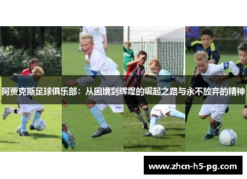 阿贾克斯足球俱乐部:从困境到辉煌的崛起之路与永不放弃的精神 阿贾克斯足球俱乐部:从困境到辉煌的崛起之路与永不放弃的精神