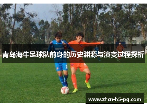 青岛海牛足球队前身的历史渊源与演变过程探析 青岛海牛足球队前身的历史渊源与演变过程探析