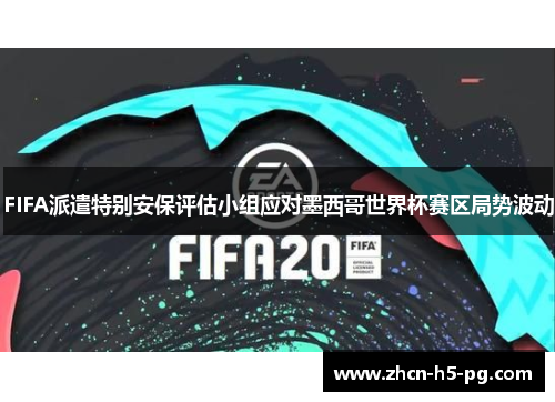 FIFA派遣特别安保评估小组应对墨西哥世界杯赛区局势波动 FIFA派遣特别安保评估小组应对墨西哥世界杯赛区局势波动