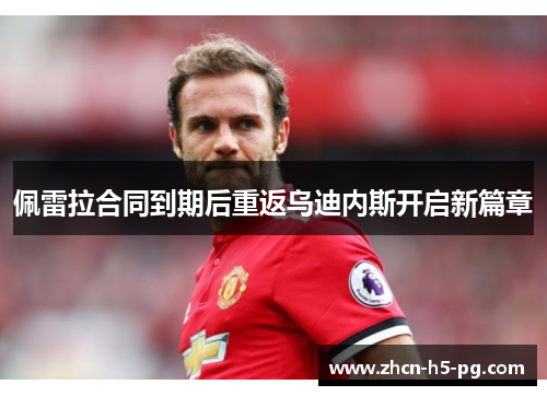 佩雷拉合同到期后重返乌迪内斯开启新篇章 佩雷拉合同到期后重返乌迪内斯开启新篇章