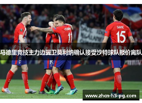 马德里竞技主力边翼卫莫利纳确认接受沙特球队报价离队