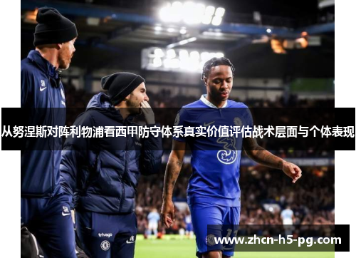 从努涅斯对阵利物浦看西甲防守体系真实价值评估战术层面与个体表现
