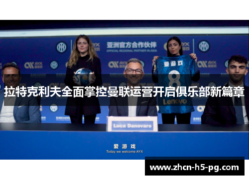 拉特克利夫全面掌控曼联运营开启俱乐部新篇章 拉特克利夫全面掌控曼联运营开启俱乐部新篇章