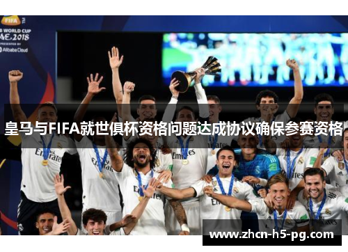 皇马与FIFA就世俱杯资格问题达成协议确保参赛资格 皇马与FIFA就世俱杯资格问题达成协议确保参赛资格