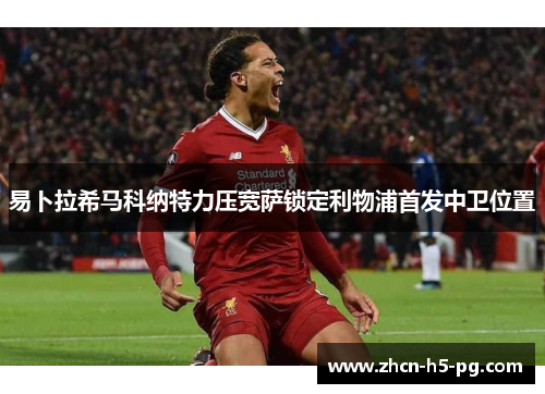易卜拉希马科纳特力压宽萨锁定利物浦首发中卫位置 易卜拉希马科纳特力压宽萨锁定利物浦首发中卫位置